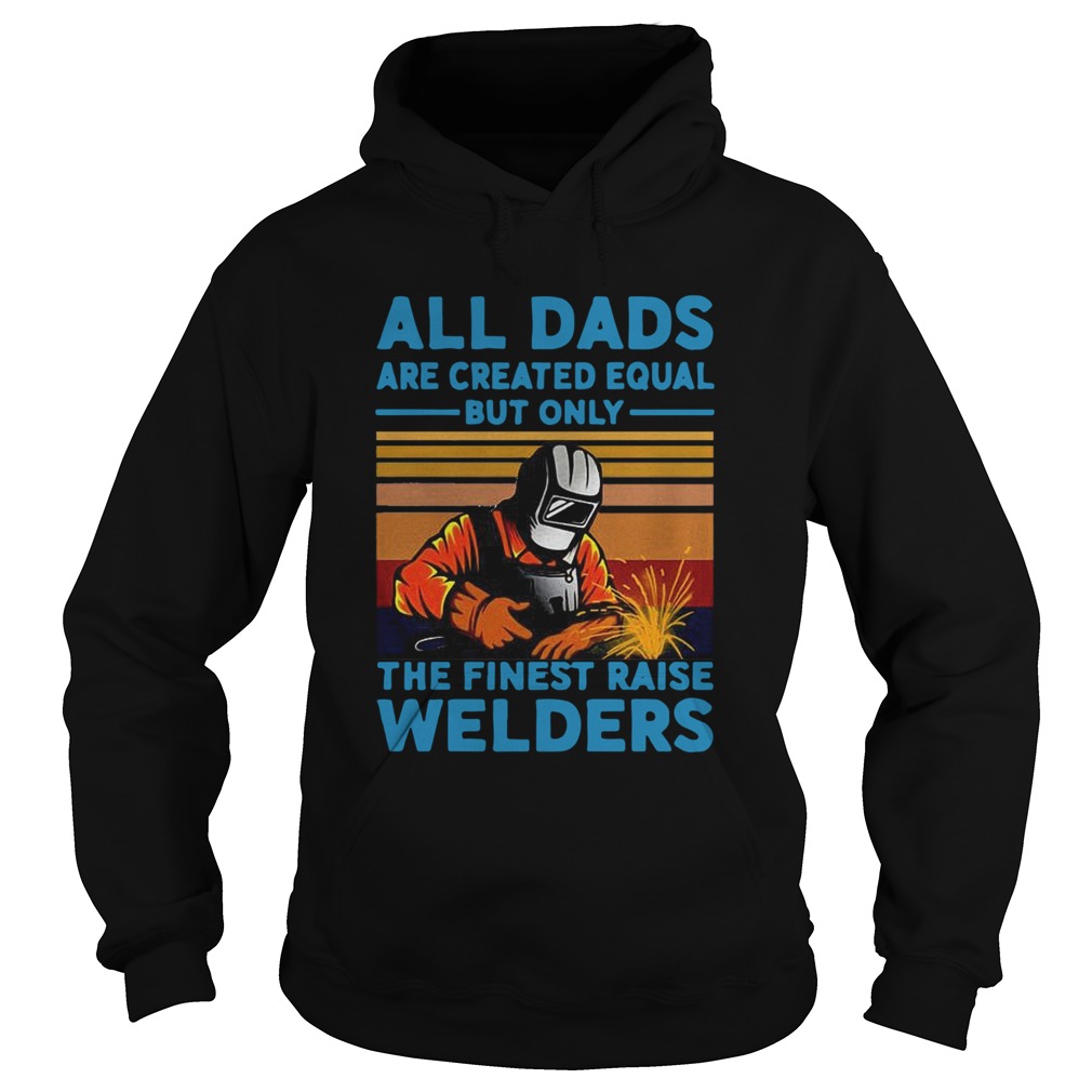 All dads are created equal but only the finest raise Welders vintage Hoodie