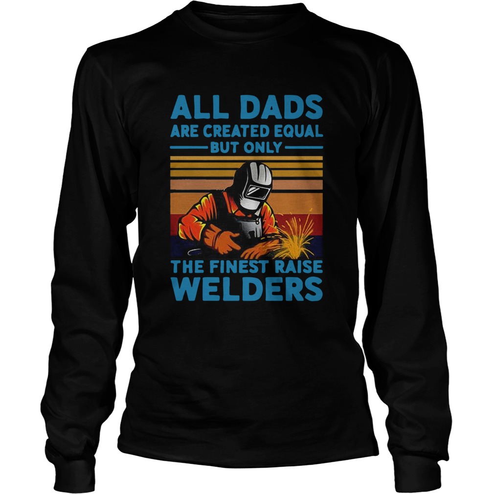 All dads are created equal but only the finest raise Welders vintage Long Sleeve