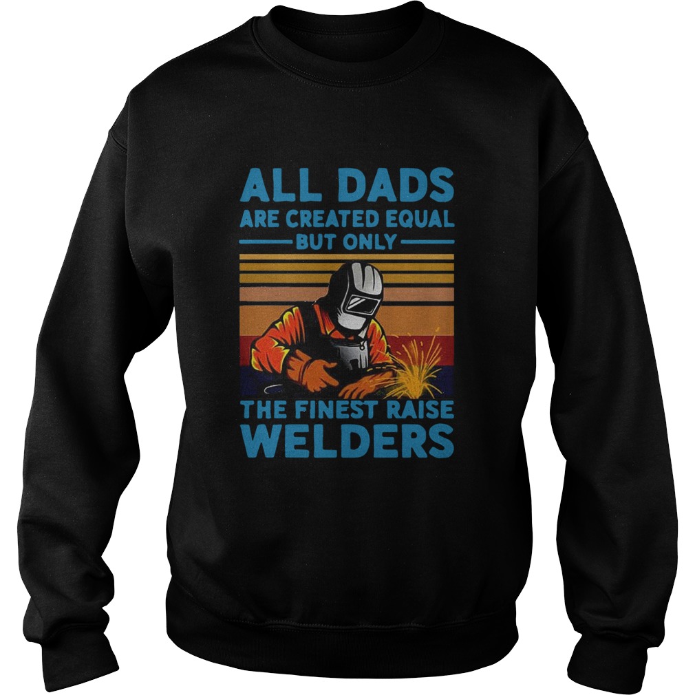 All dads are created equal but only the finest raise Welders vintage Sweatshirt