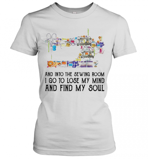 And Into The Sewing Room I Go To Lose My Mind And Find My Soul T-Shirt Classic Women's T-shirt