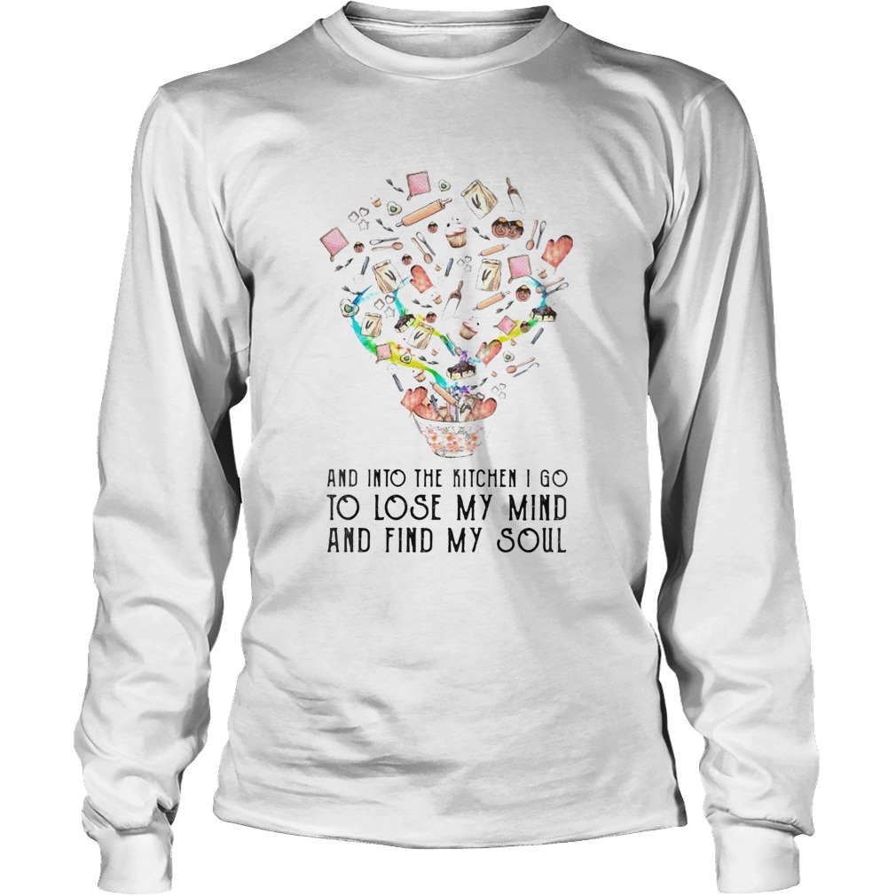 And into the kitchen I go to lose my mind and find my soul Long Sleeve