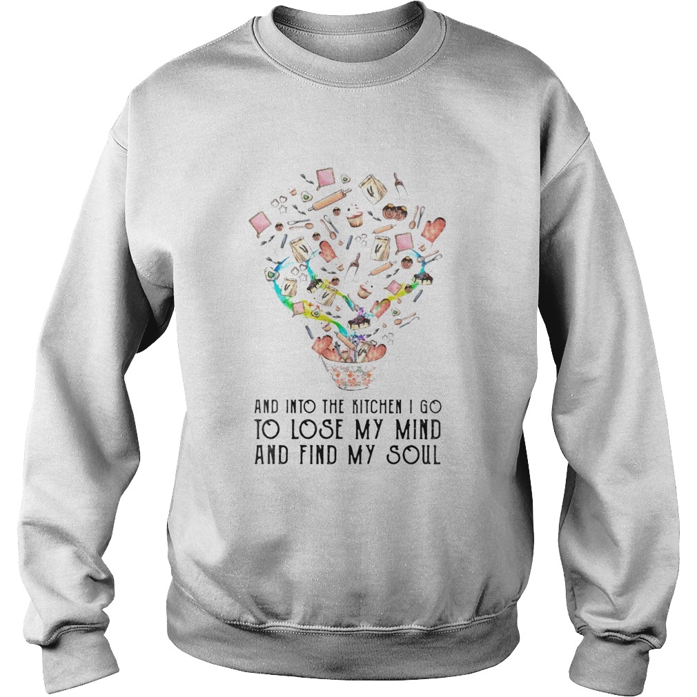And into the kitchen I go to lose my mind and find my soul Sweatshirt
