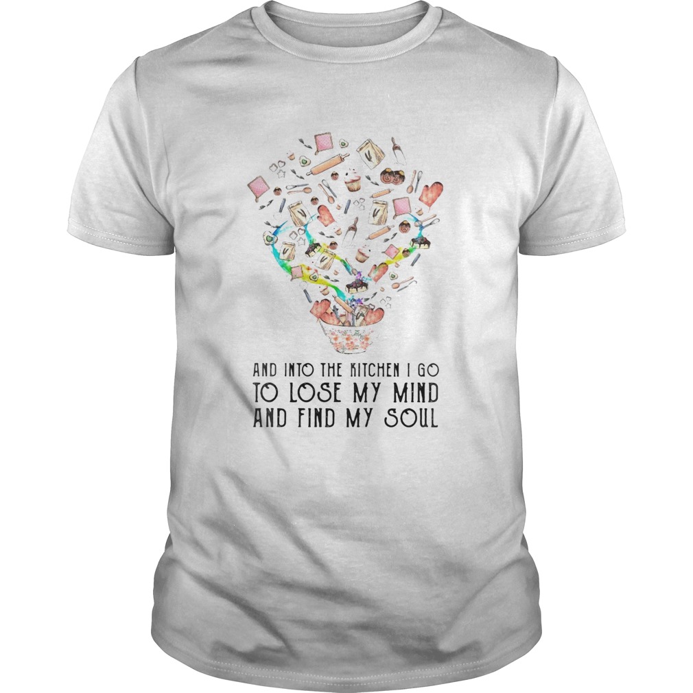 And into the kitchen I go to lose my mind and find my soul shirt