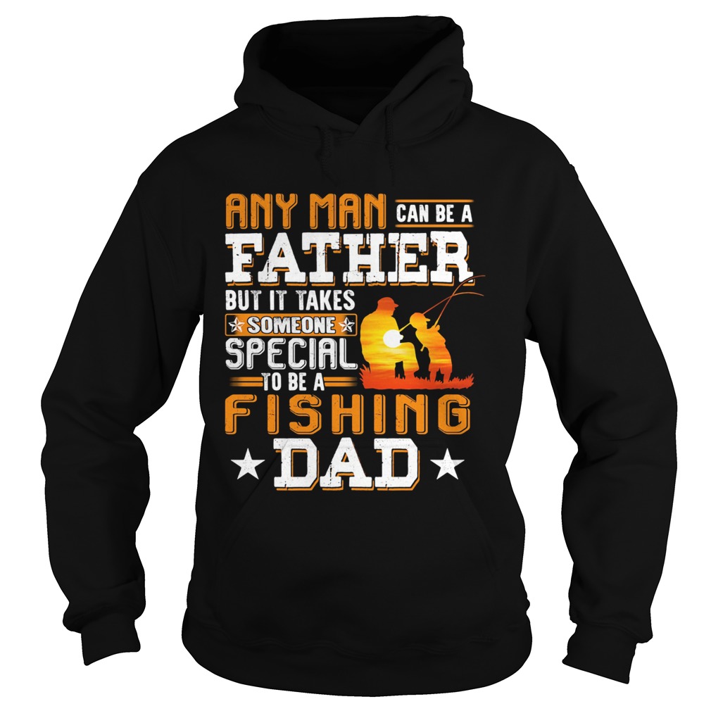 Any man can be a father but it takes someone special to be a fishing dad Hoodie