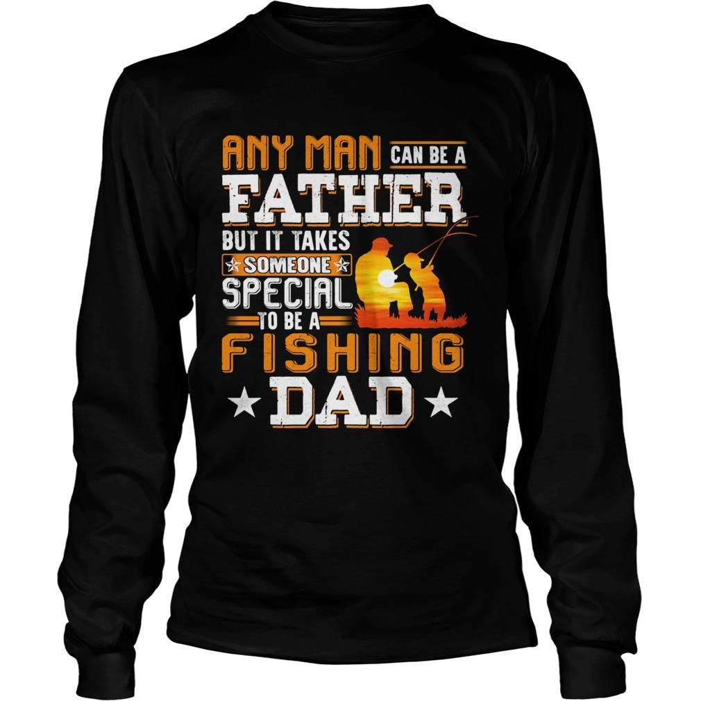 Any man can be a father but it takes someone special to be a fishing dad Long Sleeve
