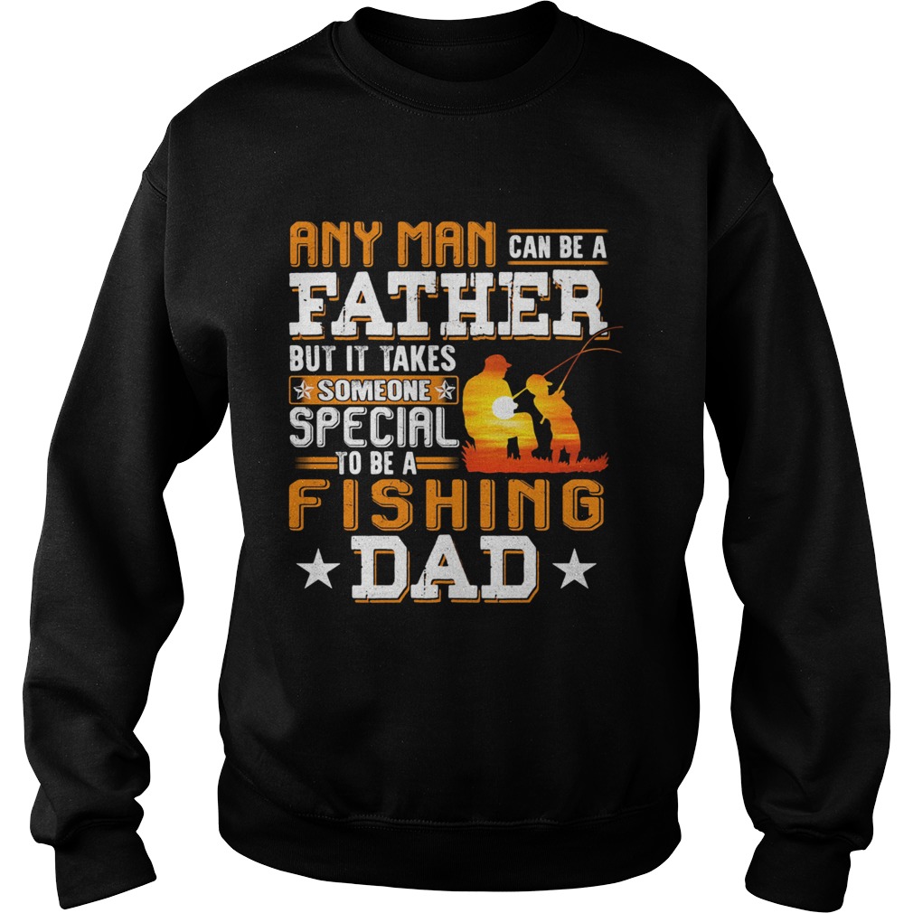 Any man can be a father but it takes someone special to be a fishing dad Sweatshirt