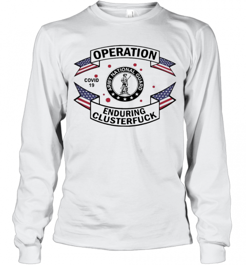 Army National Guard Operation Enduring Clusterfuck COVID 19 2020 T-Shirt Long Sleeved T-shirt 