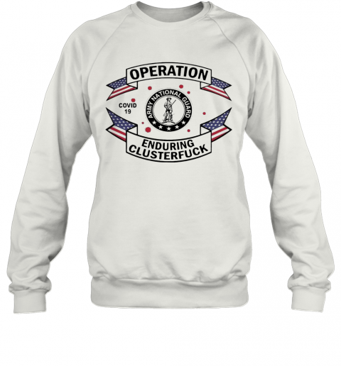 Army National Guard Operation Enduring Clusterfuck COVID 19 2020 T-Shirt Unisex Sweatshirt