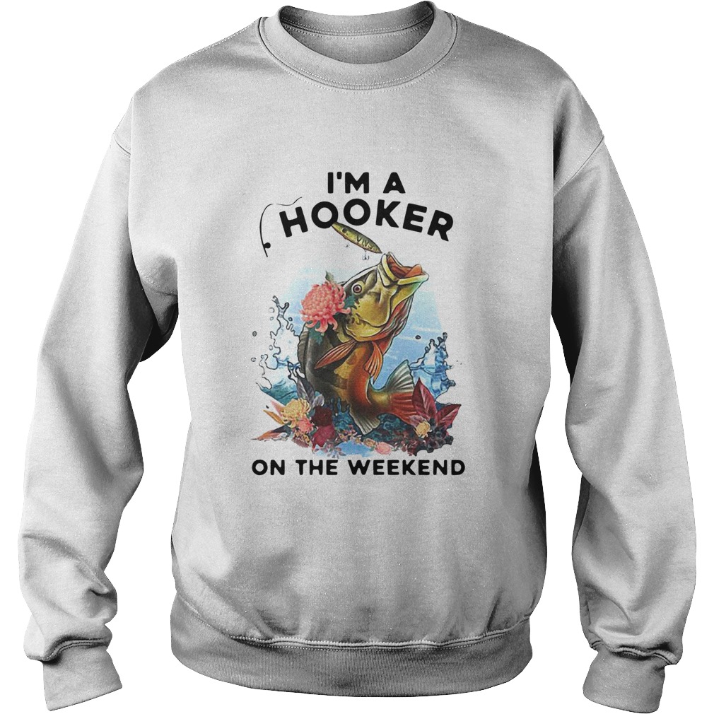 Awesome Fishing Im A Hooker On The Weekend Sweatshirt
