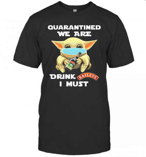 Baby Yoda Face Mask Hug Quatantined We Are Drink Baileys I Must T-Shirt