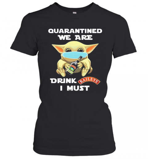 Baby Yoda Face Mask Hug Quatantined We Are Drink Baileys I Must T-Shirt Classic Women's T-shirt