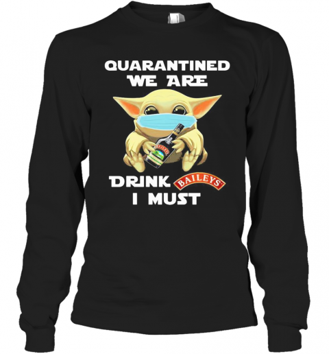 Baby Yoda Face Mask Hug Quatantined We Are Drink Baileys I Must T-Shirt Long Sleeved T-shirt 