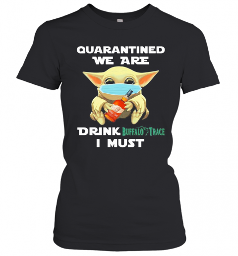 Baby Yoda Face Mask Hug Quatantined We Are Drink Buffalo Trace I Must T-Shirt Classic Women's T-shirt