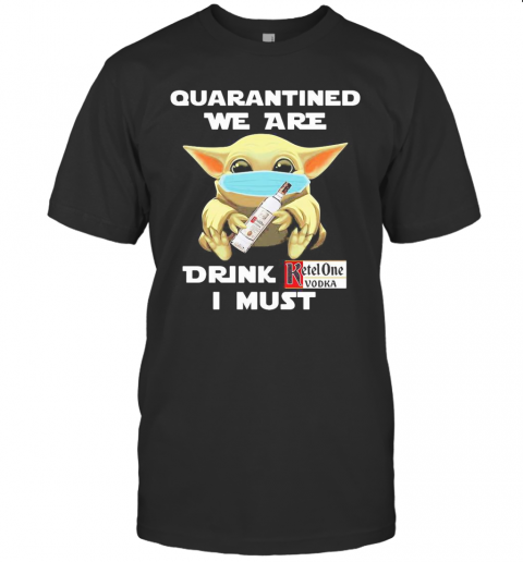 Baby Yoda Face Mask Hug Quatantined We Are Drink Ketel One Vodka I Must T-Shirt