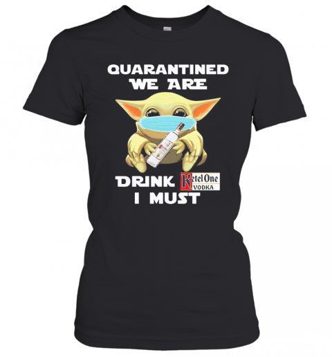 Baby Yoda Face Mask Hug Quatantined We Are Drink Ketel One Vodka I Must T-Shirt Classic Women's T-shirt