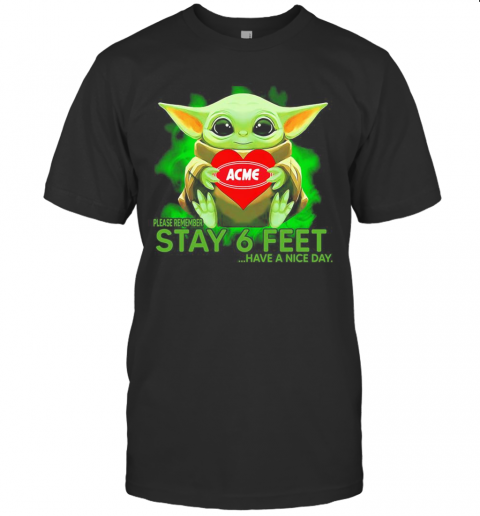 Baby Yoda Hug Acme Please Remember Stay 6 Feet Have A Nice Day T-Shirt