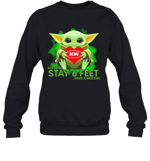 Baby Yoda Hug ACME Please Remember Stay 6 Feet Have A Nice Day T-Shirt Unisex Sweatshirt