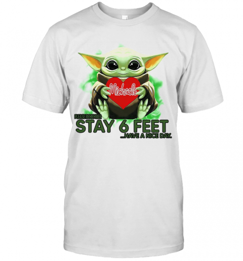 Baby Yoda Hug Michaels Stores Please Stay 6 Feet Have A Nice Day T-Shirt
