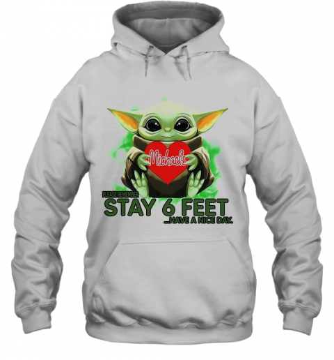 Baby Yoda Hug Michaels Stores Please Stay 6 Feet Have A Nice Day T-Shirt Unisex Hoodie