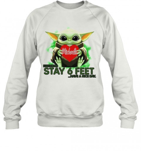 Baby Yoda Hug Michaels Stores Please Stay 6 Feet Have A Nice Day T-Shirt Unisex Sweatshirt