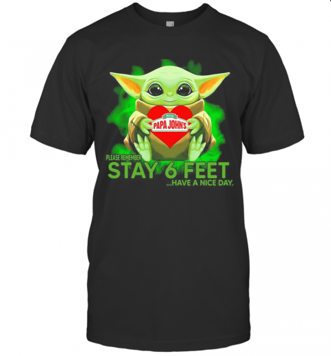 Baby Yoda Hug Papa Johns Pizza Please Remember Stay 6 Feet Have A Nice Day T-Shirt