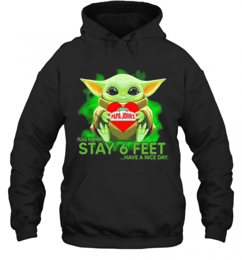 Baby Yoda Hug Papa Johns Pizza Please Remember Stay 6 Feet Have A Nice Day T-Shirt Unisex Hoodie