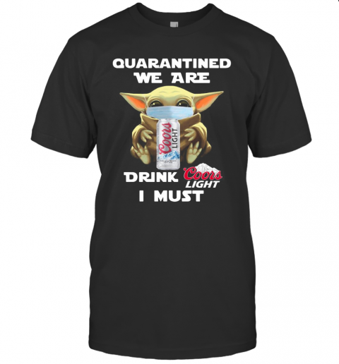 Baby Yoda Quarantined We Are Drink Coors Light I Must T-Shirt