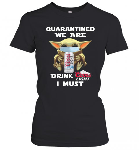 Baby Yoda Quarantined We Are Drink Coors Light I Must T-Shirt Classic Women's T-shirt