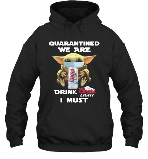 Baby Yoda Quarantined We Are Drink Coors Light I Must T-Shirt Unisex Hoodie