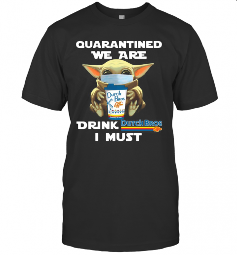 Baby Yoda Quarantined We Are Drink Dutch Bros Coffee I Must T-Shirt