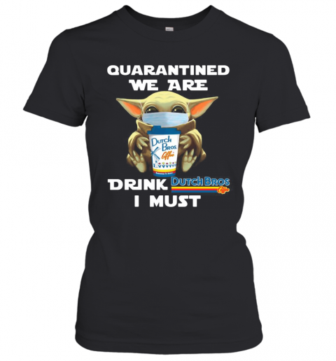 Baby Yoda Quarantined We Are Drink Dutch Bros Coffee I Must T-Shirt Classic Women's T-shirt