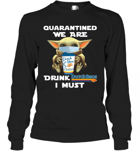 Baby Yoda Quarantined We Are Drink Dutch Bros Coffee I Must T-Shirt Long Sleeved T-shirt 