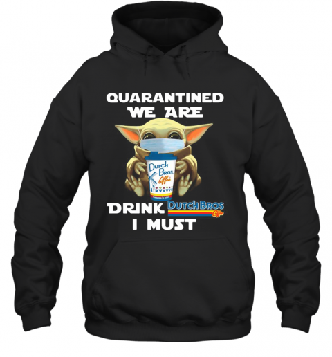 Baby Yoda Quarantined We Are Drink Dutch Bros Coffee I Must T-Shirt Unisex Hoodie