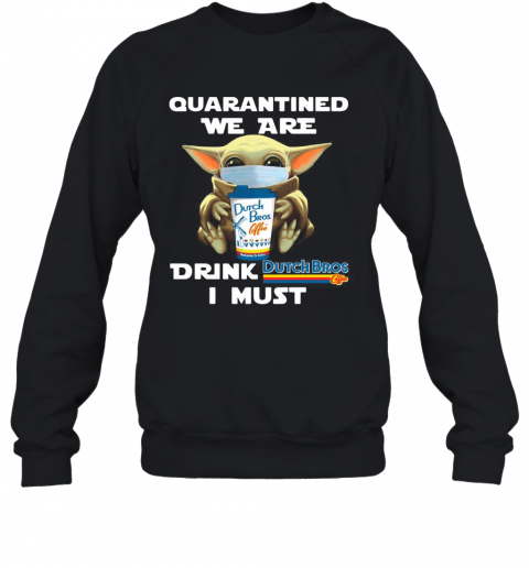 Baby Yoda Quarantined We Are Drink Dutch Bros Coffee I Must T-Shirt Unisex Sweatshirt