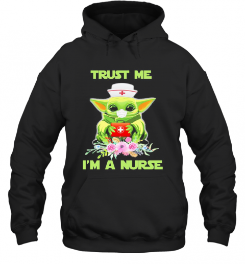 Baby Yoda Trust Me I'M A Nurse Mask Covid 19 Flowers T-Shirt Unisex Hoodie