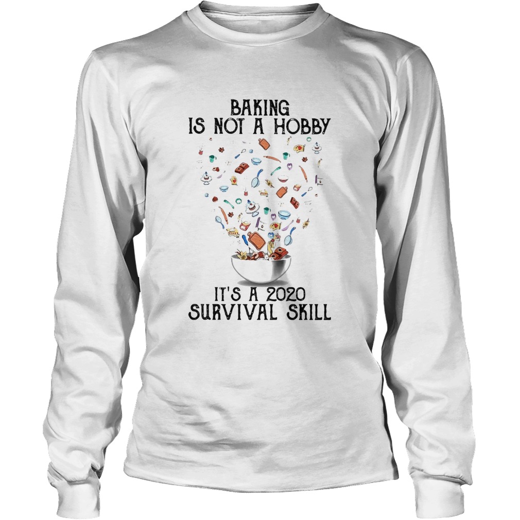Baking is not a hobby Its a 2020 survival skill Long Sleeve