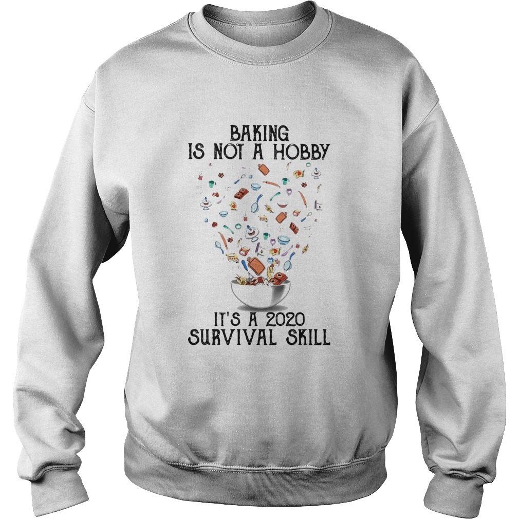 Baking is not a hobby Its a 2020 survival skill Sweatshirt