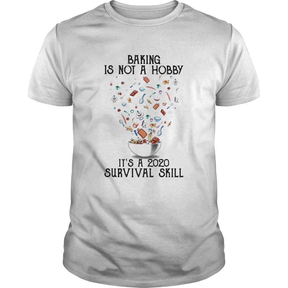 Baking is not a hobby Its a 2020 survival skill shirt