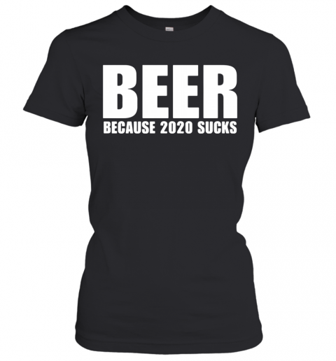 Beer Because 2020 Sucks T-Shirt Classic Women's T-shirt