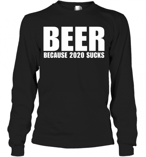 Beer Because 2020 Sucks T-Shirt Long Sleeved T-shirt 