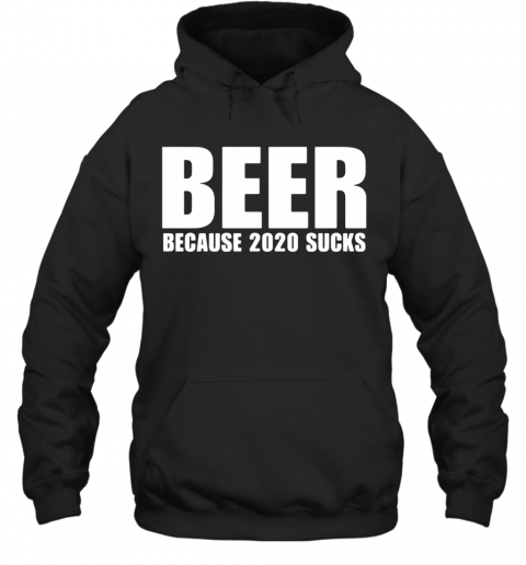 Beer Because 2020 Sucks T-Shirt Unisex Hoodie