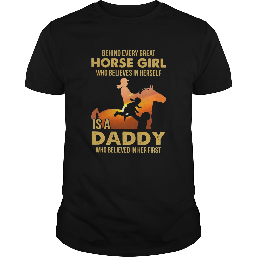 Behind Every Great Horse Girl Who Believes In Herself Is A Daddy shirt