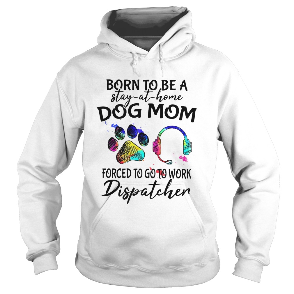 Born To Be A Stay At Home Dog Mom Forced To Go To Work Dispatcher Paw Hoodie