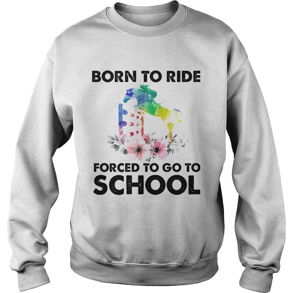 Born to ride forced to go to school horse flower Sweatshirt