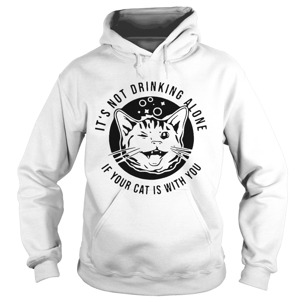Cat Its Not Drinking Alone If Your Cat Is With You Hoodie