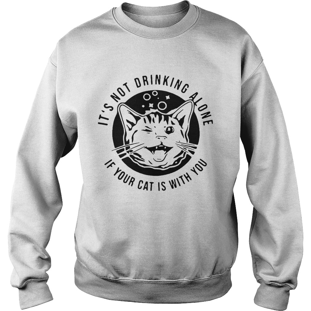 Cat Its Not Drinking Alone If Your Cat Is With You Sweatshirt