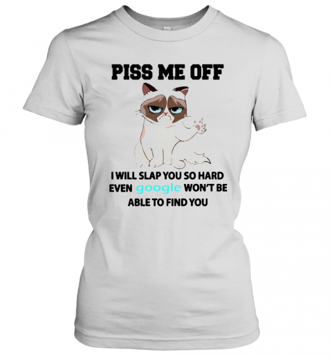 Cat Piss Me Off I Will Slap You So Hard Even Google Won't Be Able To Find You T-Shirt Classic Women's T-shirt