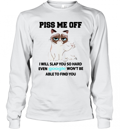 Cat Piss Me Off I Will Slap You So Hard Even Google Won't Be Able To Find You T-Shirt Long Sleeved T-shirt 