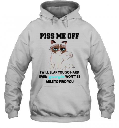 Cat Piss Me Off I Will Slap You So Hard Even Google Won't Be Able To Find You T-Shirt Unisex Hoodie