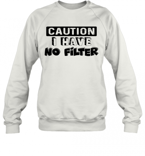 Caution I Have No Filter T-Shirt Unisex Sweatshirt
